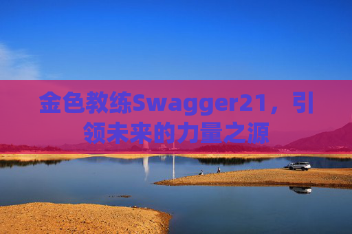 金色教练Swagger21，引领未来的力量之源